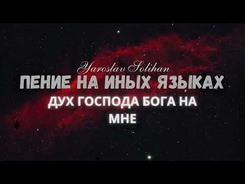 Видео: Пение на Иных Языках / Дух Господа Бога на мне / Yaroslav Solihan