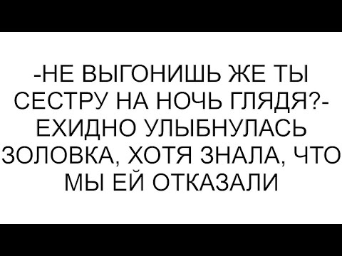 Видео: -Не выгонишь же ты сестру на ночь глядя?- ехидно улыбнулась золовка, хотя знала, что мы ей отказали