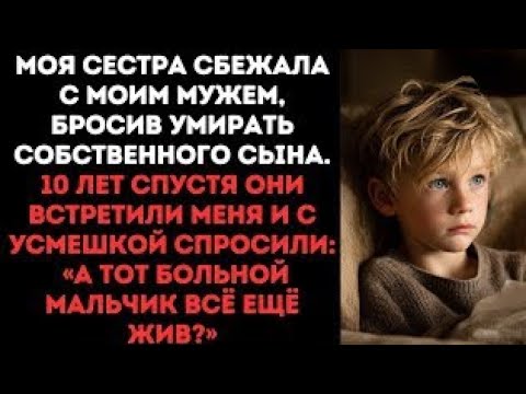 Видео: Моя сестра сбежала с моим мужем, бросив умирать собственного сына.10 лет спустя они встретили меня