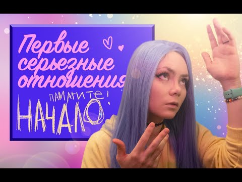 Видео: ПЕРВЫЕ СЕРЬЕЗНЫЕ ОТНОШЕНИЯ: НАЧАЛО