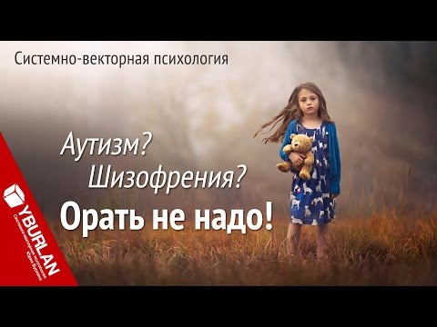 Видео: Аутизм? Шизофрения? Орать не надо! Системно-векторная психология. Юрий Бурлан