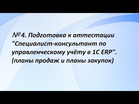 Видео: № 4. Подготовка к аттестации "Специалист-консультант по управленческому учёту в 1С ERP". (4 часть)