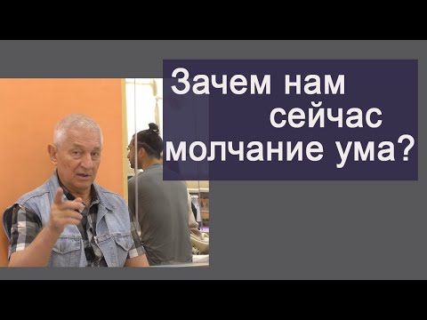 Видео: Зачем сейчас человеку состояние молчание ума?
