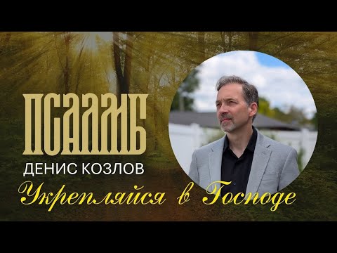 Видео: ДЕНИС КОЗЛОВ - УКРЕПЛЯЙСЯ В ГОСПОДЕ (ПАСЛМЫ)