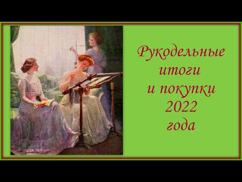 Видео: Рукодельные итоги 2022 года.  Завершенные работы и покупки