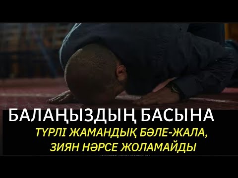 Видео: Балаңыздың басына, бүкіл отбасына түрлі жамандық, бәле-жала жоламайды