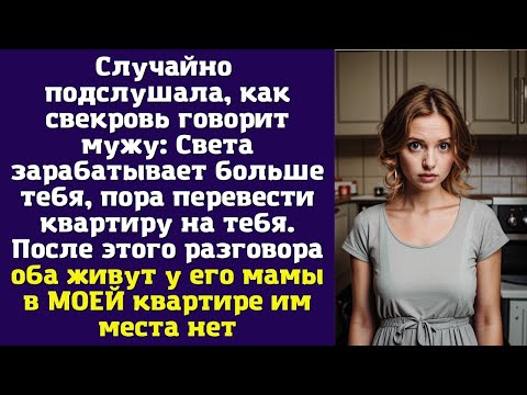 Видео: Случайно подслушала, как свекровь говорит мужу: Света зарабатывает больше тебя, пора перевести