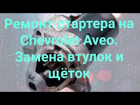 Видео: Ремонт стартера на Chevrolet Aveo (замена втулок и щеток)