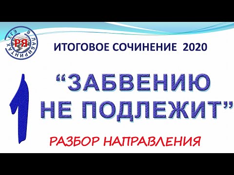 Видео: ИТОГОВОЕ СОЧИНЕНИЕ 2020. ЗАБВЕНИЮ НЕ ПОДЛЕЖИТ. РАЗБОР НАПРАВЛЕНИЯ.