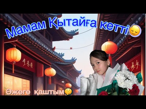Видео: Қытайға кетті мамам