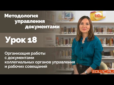 Видео: Урок 18. Организация работы с документами коллегиальных органов управления и рабочих совещаний.