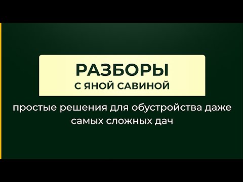 Видео: Разборы в прямом эфире с Яной Савиной: простые решения для обустройства даже самых сложных дач