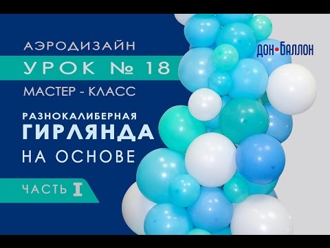 Видео: Искусство Аэродизайна. Урок №18. Часть 1. Разнокалиберная гирлядна из воздушных шаров