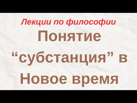 Видео: "Понятие "субстанция" в Новое время" - лекции по философии