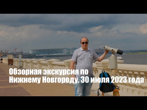 Видео: Обзорная экскурсия по Нижнему Новгороду. 30 июля 2023 года