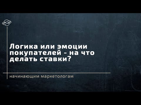 Видео: Логика или эмоции покупателей? На что делать ставку в маркетинге и как маркетологу этим пользоваться