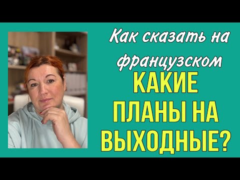 Видео: Как сказать на французском КАКИЕ ПЛАНЫ НА ВЫХОДНЫЕ ?