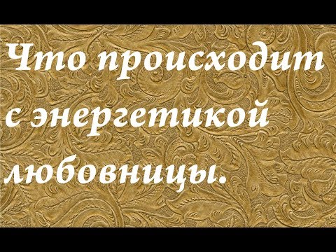 Видео: Что происходит с энергетикой любовницы.