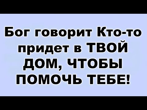 Видео: Бог говорит Кто то придет в ТВОЙ ДОМ, ЧТОБЫ ПОМОЧЬ ТЕБЕ!