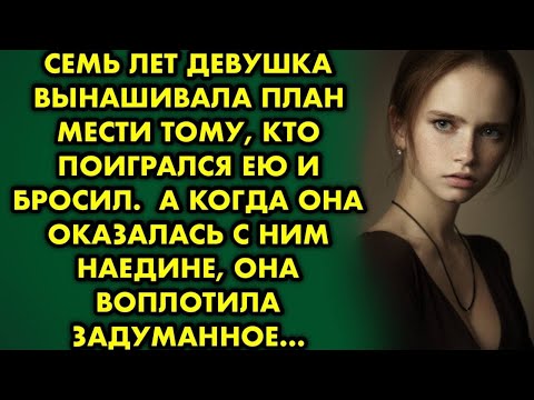 Видео: 7 лет девушка вынашивала план мести тому, кто поигрался ею и бросил. А когда она оказалась с ним...