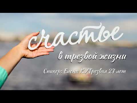 Видео: Счастье в трезвой жизни | Елена К. | Трезвая 27 лет