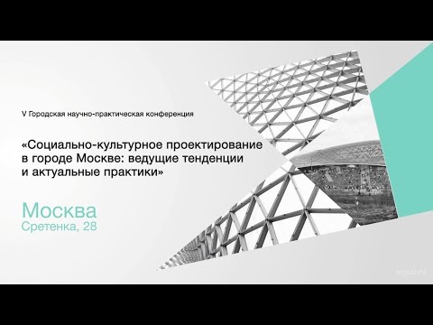 Видео: V НАУЧНО-ПРАКТИЧЕСКАЯ КОНФЕРЕНЦИЯ "СОЦИАЛЬНО-КУЛЬТУРНОЕ ПРОЕКТИРОВАНИЕ В ГОРОДЕ МОСКВЕ"