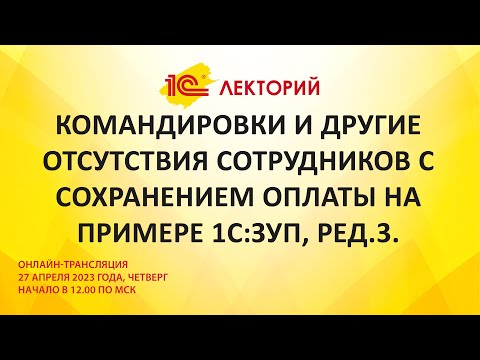 Видео: 1C:Лекторий 27.4.23 Командировки и другие отсутствия сотрудников с сохранением оплаты