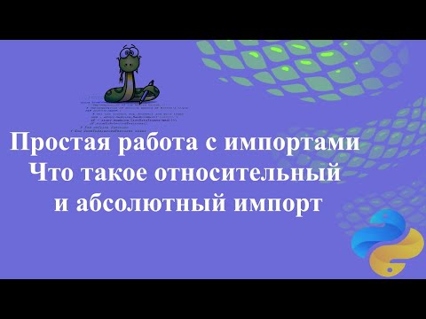Видео: Простая работа с импортами для новичков. Что такое относительный и абсолютный импорт.