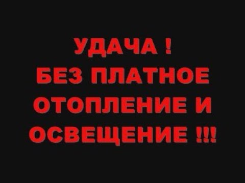 Видео: УДАЧА ! БЕЗ ПЛАТНОЕ ОТОПЛЕНИЕ И ОСВЕЩЕНИЕ !!!