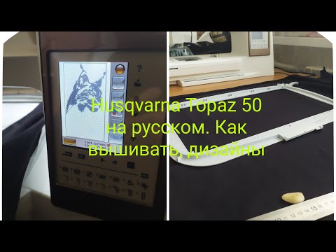 Видео: Husqvarna Topaz 50 на русском. Где взять дизайны, как начать вышивать, весь процесс работы.