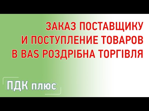 Видео: Заказ поставщику и поступление товаров  в "BAS Роздріб"