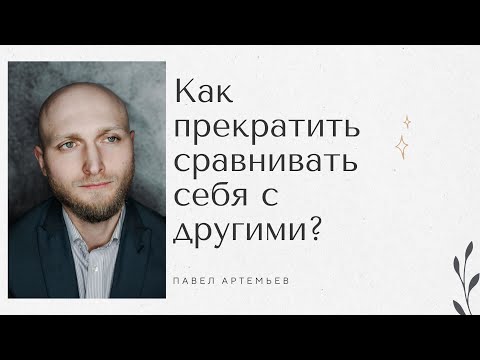 Видео: Как прекратить сравнивать себя с другими и не испытывать ущербного состояния. Павел Артемьев.