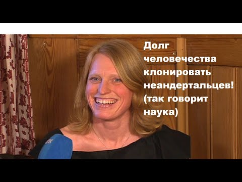 Видео: Долг человечества клонировать неандертальцев! (так говорит наука)