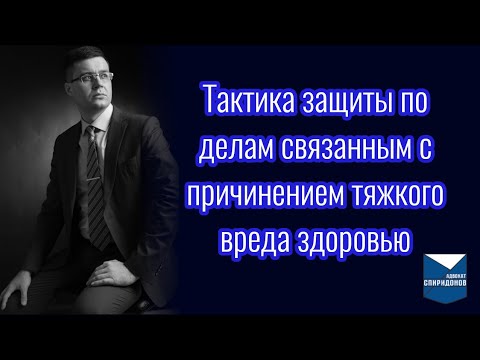 Видео: Тактика защиты по делам связанным с причинением тяжкого вреда здоровью (ст. 111, 118 УК РФ)