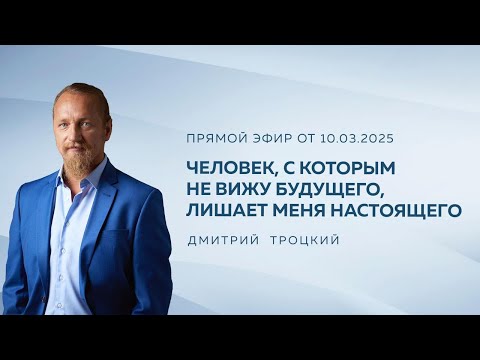 Видео: ЧЕЛОВЕК, С КОТОРЫМ НЕ ВИЖУ БУДУЩЕГО, ЛИШАЕТ МЕНЯ НАСТОЯЩЕГО. Дмитрий Троцкий