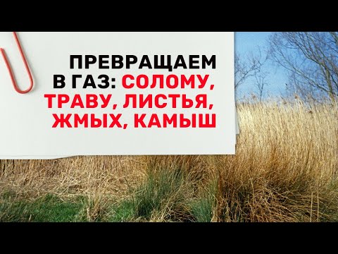 Видео: Превращаем в газ: солому, траву, листья, жмых, камыш