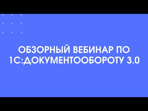 Видео: 356 - Обзорный вебинар по 1С:Документообороту 3.0