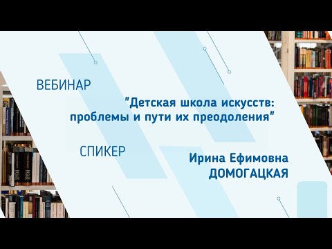 Видео: Ирина Домогацкая. Вебинар "Детская школа искусств: проблемы и пути их преодоления"