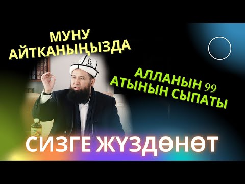 Видео: МУНУ АЙТКАНЫҢЫЗДА АЛЛАНЫН 99 АТЫНЫН СЫПАТЫ СИЗГЕ ЖҮЗДӨНӨТ /Максат ажы/   04,07,22