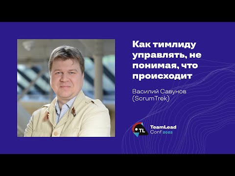 Видео: Как тимлиду управлять, не понимая, что происходит / Василий Савунов (ScrumTrek)