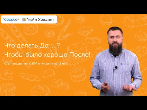 Видео: Что делать До…? Чтобы было хорошо После! Опыт внедрения 1С:ERP в холдинге за 12 мес.