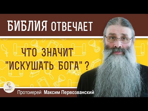 Видео: ЧТО ЗНАЧИТ "ИСКУШАТЬ БОГА" ?  Протоиерей Максим Первозванский