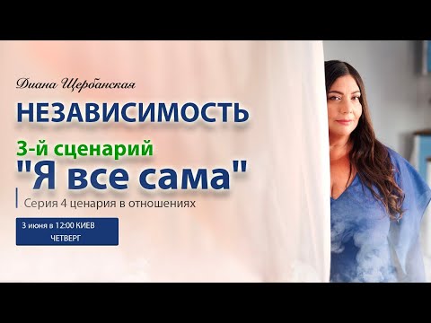 Видео: 4 сценария в отношениях | 3-й сценарий Независимость "Я все сама"| вебинар Дианы Щербанской #3