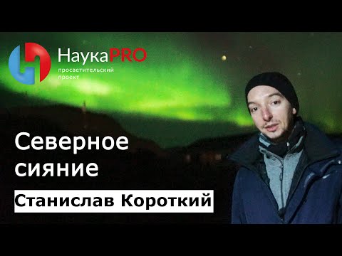 Видео: Полярное сияние: как образуется и что это такое? – астроном Станислав Короткий | Научпоп