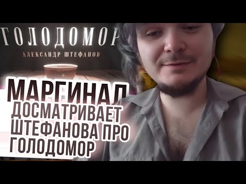 Видео: Маргинал досматривает Штефанова про Голод 1932/3. Что это было?