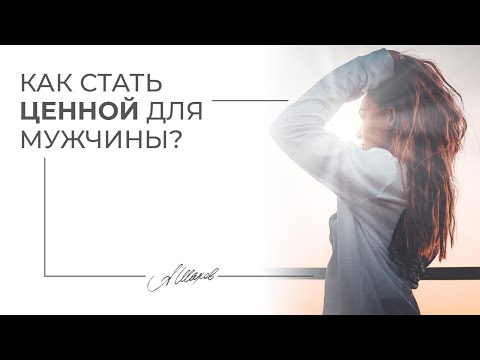 Видео: Как стать ценной для мужчины? Советы психолога.