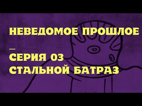 Видео: СТАЛЬНОЙ БАТРАЗ (НЕВЕДОМОЕ ПРОШЛОЕ 03)