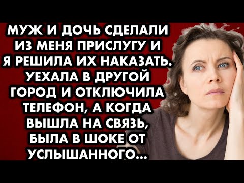 Видео: Муж и дочь сделали из меня прислугу и я решила их наказать. Уехала в другой город, отключила телефон