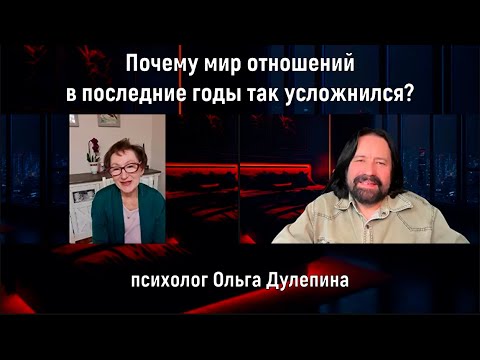 Видео: Почему мир отношений в последние годы так усложнился (психолог Ольга Дулепина)