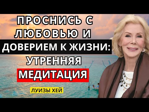Видео: Проснись с любовью и доверием к жизни: утренняя медитация Луизы Хей.
